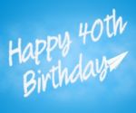 Happy Fortieth Birthday Indicates 40th Party Celebration Stock Photo
