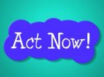Act Now Indicates At The Moment And Acting Stock Photo
